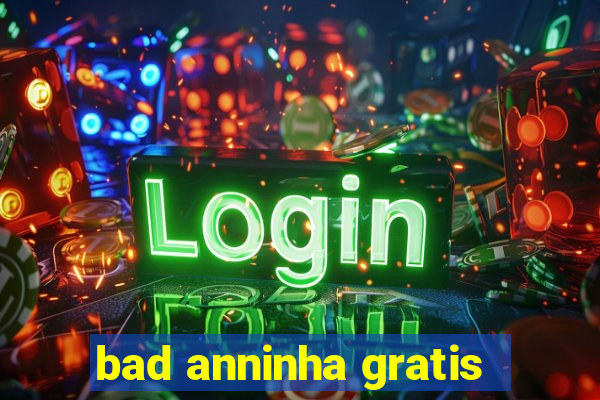 bad anninha gratis